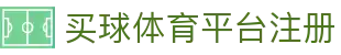 买球体育平台注册 | 买球体育网娱乐 - 买球体育平台注册专业体育娱乐平台在线体育直播、2026世界杯竞猜下注平台